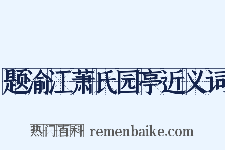 题渝江萧氏园亭近义词是什么意思的图片